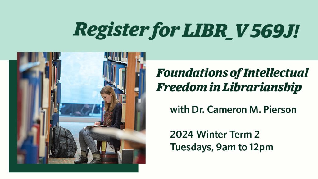 Register for LIBR_V 569 J! Foundations of Intellectual Freedom in Librarian with Dr. Cameron M. Pierson. This course is held in 2024 Winter Term 2, on Tuesdays from 9am to 12pm.